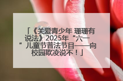 《关爱青少年 珊珊有说法》2025年“六一”儿童节普法节目——向校园欺凌说不！