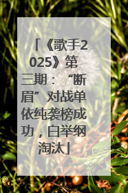 《歌手2025》第三期：“断眉”对战单依纯袭榜成功，白举纲淘汰