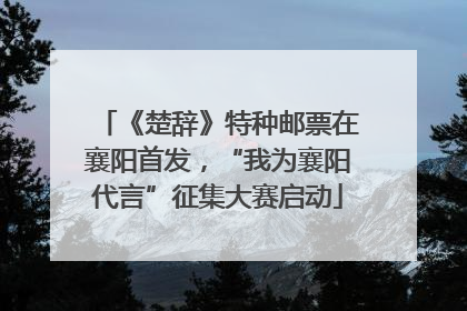 《楚辞》特种邮票在襄阳首发，“我为襄阳代言”征集大赛启动