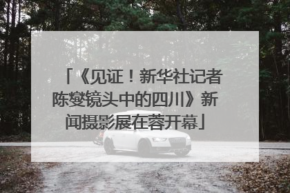 《见证！新华社记者陈燮镜头中的四川》新闻摄影展在蓉开幕