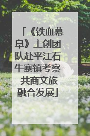 《铁血幕阜》主创团队赴平江石牛寨镇考察 共商文旅融合发展