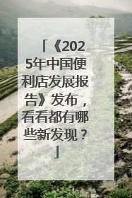 《2025年中国便利店发展报告》发布，看看都有哪些新发现？