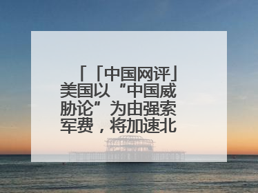 「中国网评」美国以“中国威胁论”为由强索军费，将加速北约分崩离析