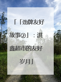 「劲牌友好故事②」：洪鑫超市的友好岁月