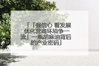 「强信心 看发展 优化营商环境争一流」一瓶胡麻油背后的产业密码