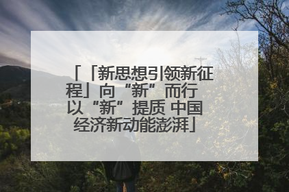 「新思想引领新征程」向“新”而行 以“新”提质 中国经济新动能澎湃