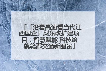 「沿着高速看当代江西国企」梨东改扩建项目：智慧赋能 科技绘就赣鄱交通新图景