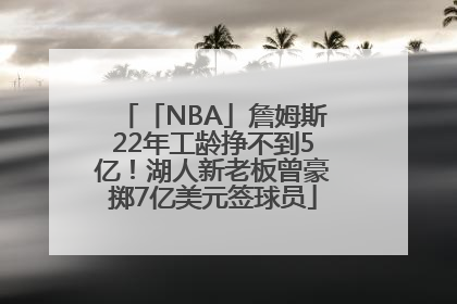 「NBA」詹姆斯22年工龄挣不到5亿！湖人新老板曾豪掷7亿美元签球员
