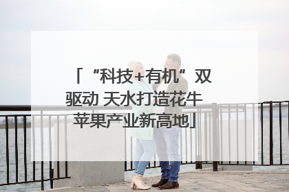 “科技+有机”双驱动 天水打造花牛苹果产业新高地