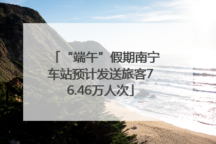 “端午”假期南宁车站预计发送旅客76.46万人次
