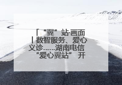 “翼”站·画面丨数智服务、爱心义诊……湖南电信“爱心翼站” 开展各类公益活动