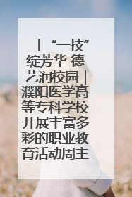 “一技”绽芳华 德艺润校园｜濮阳医学高等专科学校开展丰富多彩的职业教育活动周主题活动