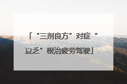 “三剂良方”对症“夏乏”根治疲劳驾驶