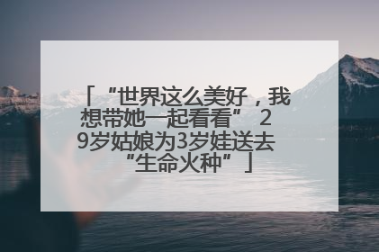 “世界这么美好，我想带她一起看看” 29岁姑娘为3岁娃送去“生命火种”