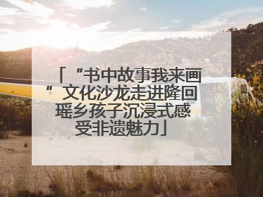 “书中故事我来画”文化沙龙走进隆回 瑶乡孩子沉浸式感受非遗魅力