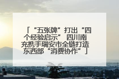 “五张牌”打出“四个经验启示” 四川南充携手瑞安市全链打造东西部“消费协作”