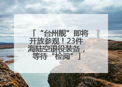 “台州舰”即将开放参观！23件海陆空退役装备，等待“检阅”