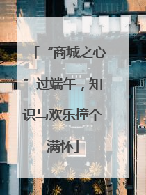 “商城之心”过端午，知识与欢乐撞个满怀