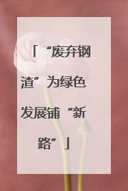 “废弃钢渣”为绿色发展铺“新路”