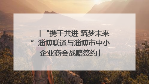 “携手共进 筑梦未来”淄博联通与淄博市中小企业商会战略签约