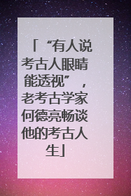 “有人说考古人眼睛能透视”，老考古学家何德亮畅谈他的考古人生
