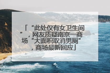 “此处仅有女卫生间”，网友质疑南京一商场“大面积取消男厕”，商场最新回应