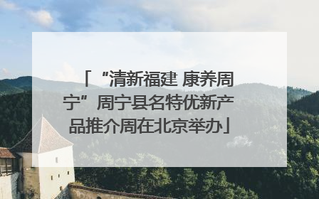 “清新福建 康养周宁”周宁县名特优新产品推介周在北京举办