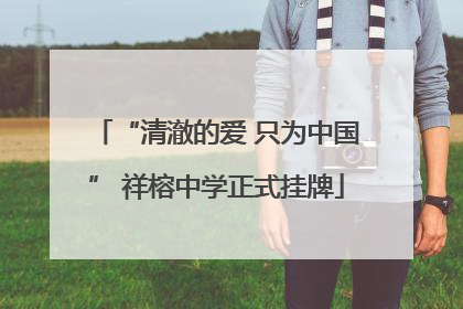 “清澈的爱 只为中国” 祥榕中学正式挂牌