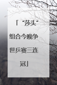 “莎头”组合今晚争世乒赛三连冠