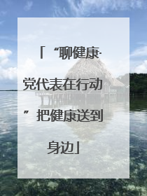“聊健康·党代表在行动”把健康送到身边