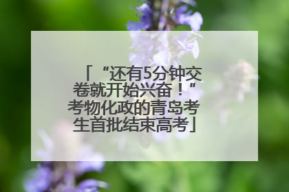 “还有5分钟交卷就开始兴奋！”考物化政的青岛考生首批结束高考