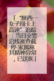“陕西一女子闯卡上高速”追踪：当日交警沿线巡查截停 家属称其精神异常，已送医