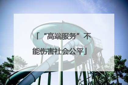 “高端服务”不能伤害社会公平