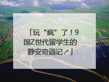 玩“疯”了！9国Z世代留学生的静安奇遇记↗
