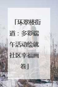 环翠楼街道：多彩端午活动绘就社区幸福画卷