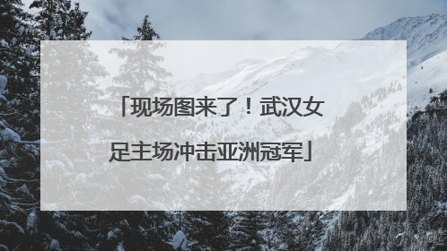 现场图来了！武汉女足主场冲击亚洲冠军