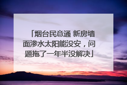 烟台民意通 新房墙面渗水太阳能没安，问题拖了一年半没解决