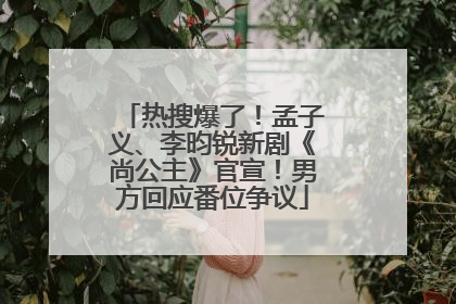 热搜爆了！孟子义、李昀锐新剧《尚公主》官宣！男方回应番位争议