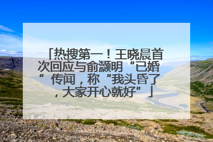 热搜第一！王晓晨首次回应与俞灏明“已婚”传闻，称“我头昏了，大家开心就好”