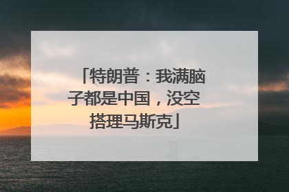 特朗普：我满脑子都是中国，没空搭理马斯克