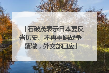 石破茂表示日本要反省历史、不再重蹈战争覆辙，外交部回应