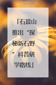 石景山推出“探秘新石野”科普研学路线