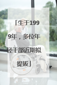 生于1999年，多位年轻干部近期拟提拔