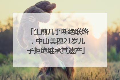 生前几乎断绝联络，中山美穗21岁儿子拒绝继承其遗产