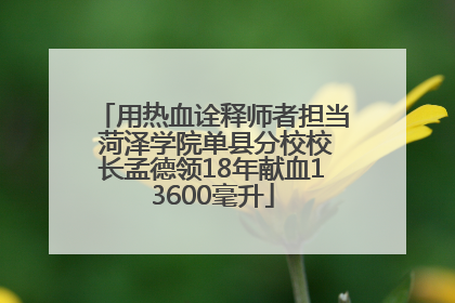 用热血诠释师者担当 菏泽学院单县分校校长孟德领18年献血13600毫升