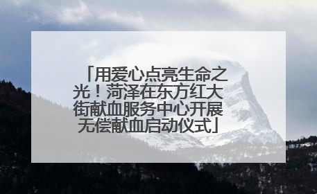 用爱心点亮生命之光！菏泽在东方红大街献血服务中心开展无偿献血启动仪式
