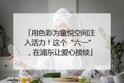 用色彩为童悦空间注入活力！这个“六一”，在浦东让爱心接续