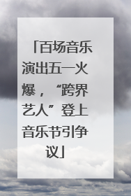 百场音乐演出五一火爆，“跨界艺人”登上音乐节引争议