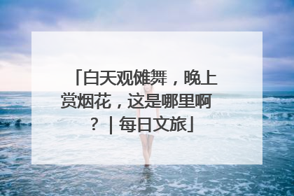 白天观傩舞，晚上赏烟花，这是哪里啊？｜每日文旅