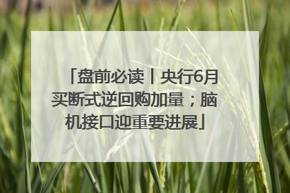 盘前必读丨央行6月买断式逆回购加量；脑机接口迎重要进展